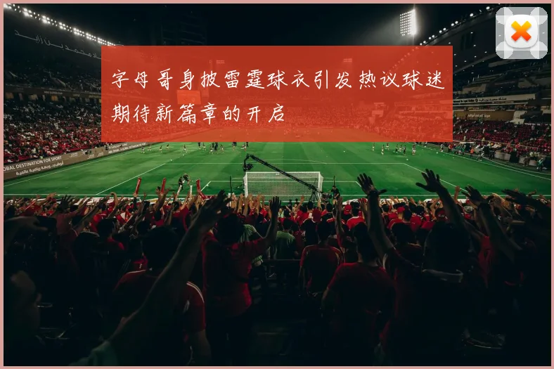 字母哥身披雷霆球衣引发热议球迷期待新篇章的开启