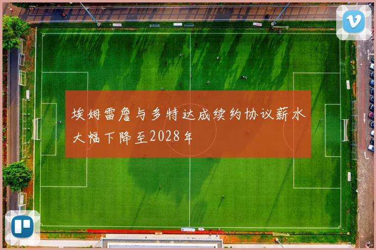埃姆雷詹与多特达成续约协议薪水大幅下降至2028年