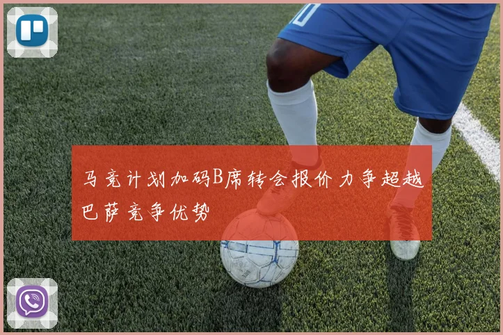 马竞计划加码B席转会报价力争超越巴萨竞争优势
