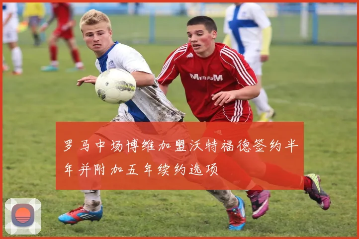 罗马中场博维加盟沃特福德签约半年并附加五年续约选项