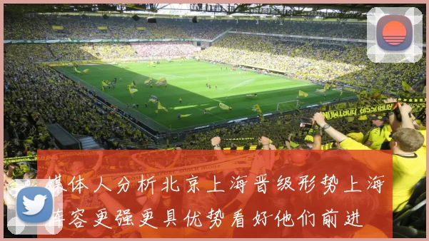 媒体人分析北京上海晋级形势上海阵容更强更具优势看好他们前进
